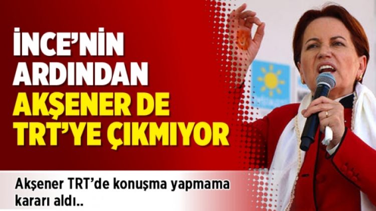 İnce’nin ardından Akşener de TRT’ye çıkmıyor