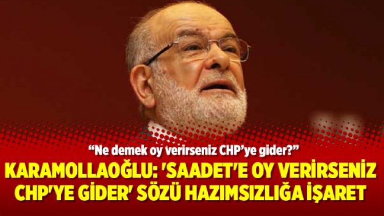 Karamollaoğlu: ‘Saadet’e oy verirseniz CHP’ye gider’ sözü hazımsızlığa işaret