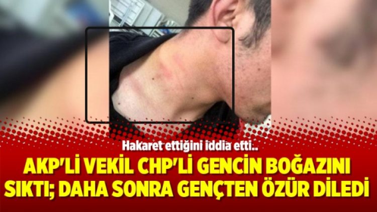AKP’li vekil CHP’li gencin boğazını sıktı; daha sonra gençten özür diledi