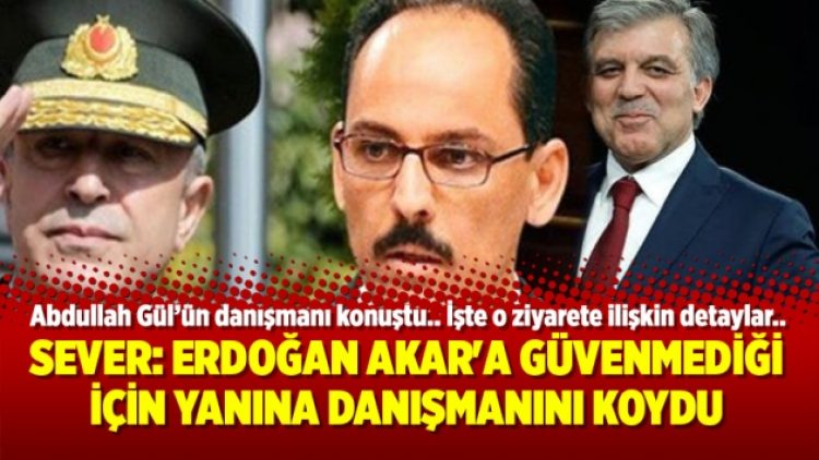 Ahmet Sever: Erdoğan Akar’a güvenmediği için yanına danışmanını koydu