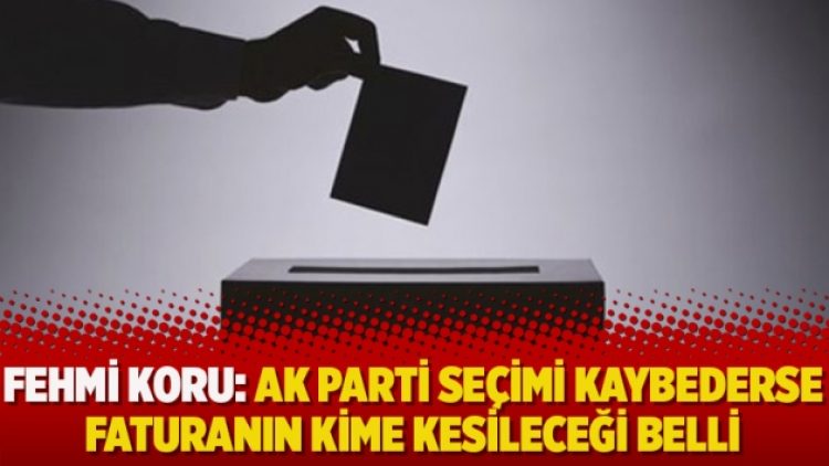 Fehmi Koru: AK Parti seçimi kaybederse faturanın kime kesileceği belli