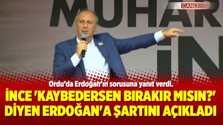 İnce ‘Kaybedersen bırakır mısın?’ diyen Erdoğan’a şartını açıkladı