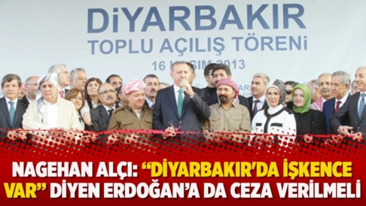 Nagehan Alçı: “Diyarbakır’da işkence var” diyen Erdoğan’a da ceza verilmeli