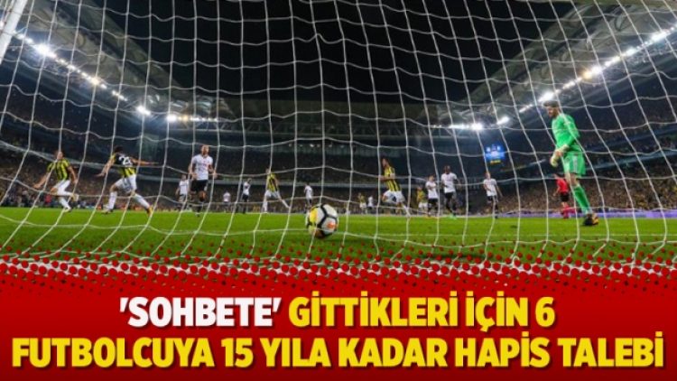 ‘Sohbete’ gittikleri için 6 futbolcuya 15 yıla kadar hapis talebi
