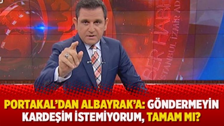 Portakal’dan Albayrak’a: Göndermeyin kardeşim istemiyorum, TAMAM mı?