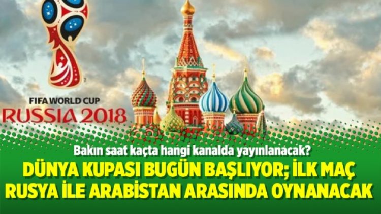 Dünya Kupası bugün başlıyor; İlk maç Rusya ile Arabistan arasında oynanacak