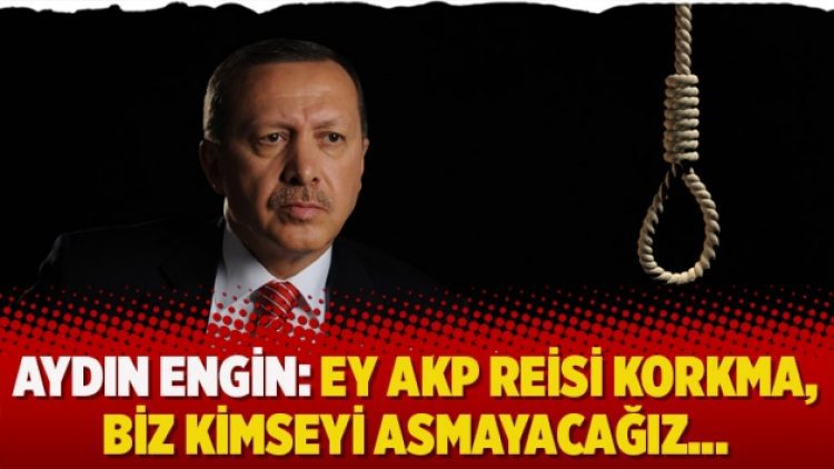 Aydın Engin: Ey AKP Reisi korkma, biz kimseyi asmayacağız…