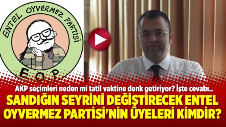 Sandığın seyrini değiştirecek Entel Oyvermez Partisi’nin üyeleri kimdir?