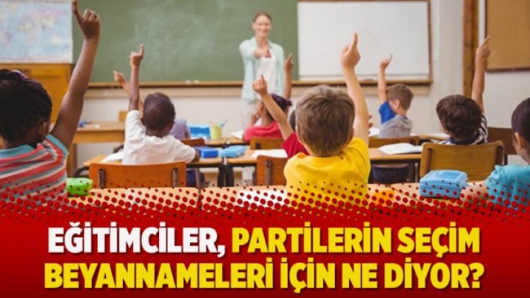 Eğitimciler, partilerin seçim beyannameleri için ne diyor?