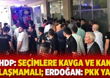 HDP: Seçimlere kavga ve kan bulaşmamalı; Erdoğan: PKK yaptı