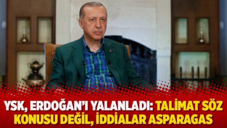 YSK, Erdoğan’ı yalanladı: Talimat söz konusu değil, iddialar asparagas