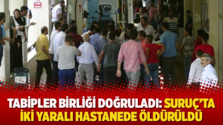 Tabipler Birliği doğruladı: Suruç’ta iki yaralı hastanede öldürüldü