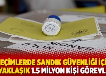 24 Haziran seçimlerinde sandık güvenliği için yaklaşık 1.5 milyon kişi görevli