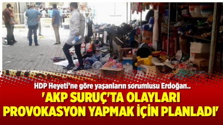 ‘AKP Suruç’ta olayları provokasyon yapmak için planladı’
