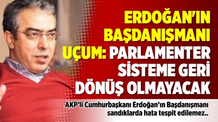 Erdoğan’ın Başdanışmanı Uçum: Parlamenter sisteme geri dönüş olmayacak