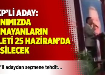 AKP’li adaydan seçmene tehdit: Yanımızda olmayanların bileti 25 Haziran’da kesilecek