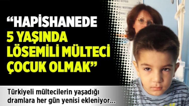 Hapishanede 5 yaşında lösemili mülteci çocuk olmak!