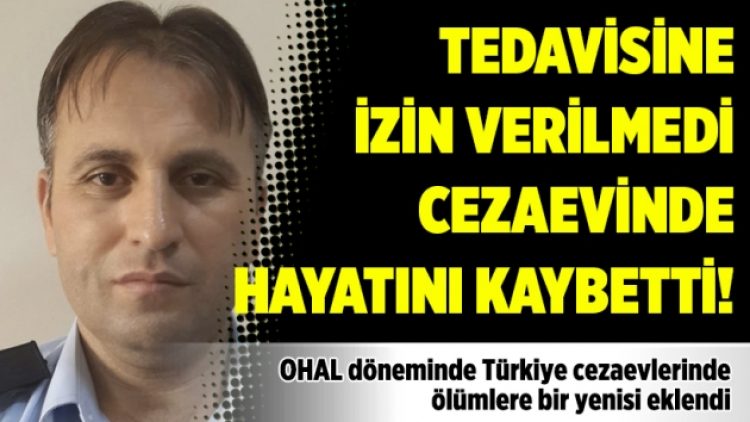 Tedavisine izin verilmedi cezaevinde hayatını kaybetti!