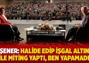 Akşener: Halide Edip işgal altında bile miting yaptı, ben yapamadım