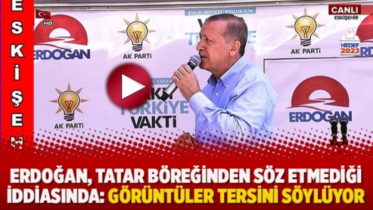 Erdoğan, Tatar böreğinden söz etmediği iddiasında: Görüntüler tersini söylüyor