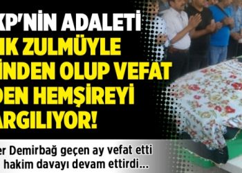 AKP’nin adaleti KHK zulmüyle işinden olup vefat eden hemşireyi yargılıyor