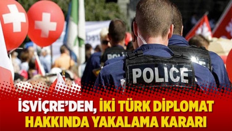 İsviçre’den, iki Türk diplomat hakkında yakalama kararı