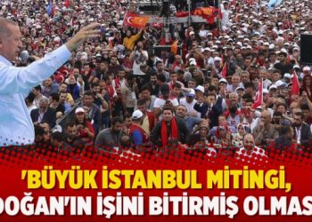 ‘Büyük İstanbul mitingi, Erdoğan’ın işini bitirmiş olmasın!’
