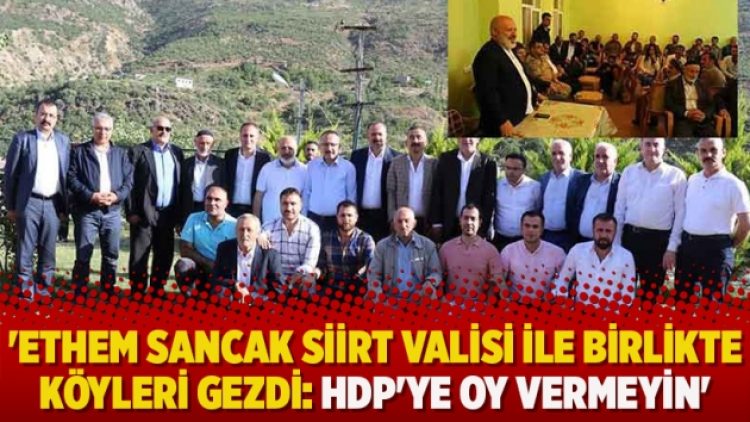 ‘Ethem Sancak Siirt Valisi ile birlikte köyleri gezdi: HDP’ye oy vermeyin’