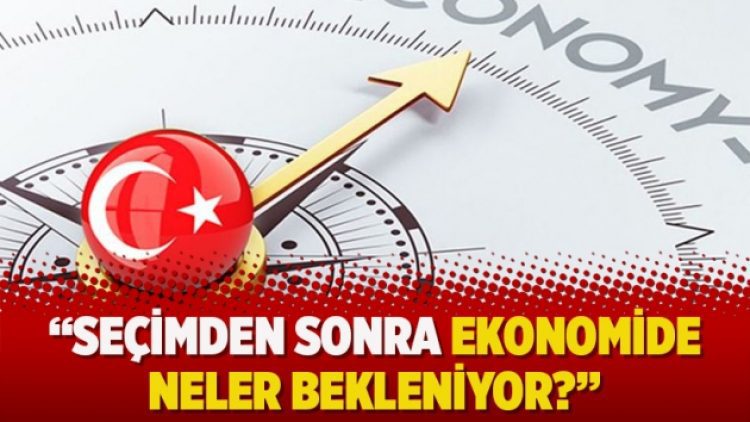 Ekonomist Özyıldız: Seçimden sonra ekonomide neler bekleniyor?