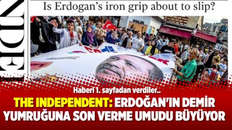 Independent: Erdoğan’ın demir yumruğuna son verme umudu büyüyor
