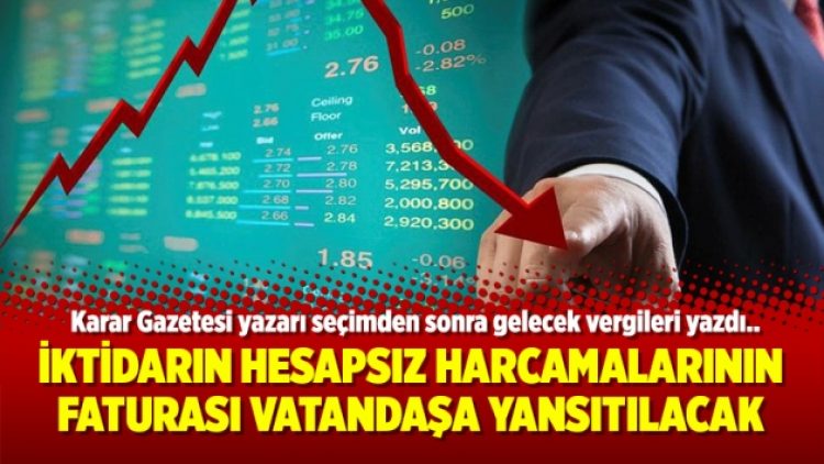 İktidarın yaptığı hesapsız harcamaların faturası vatandaşa yansıtılacak