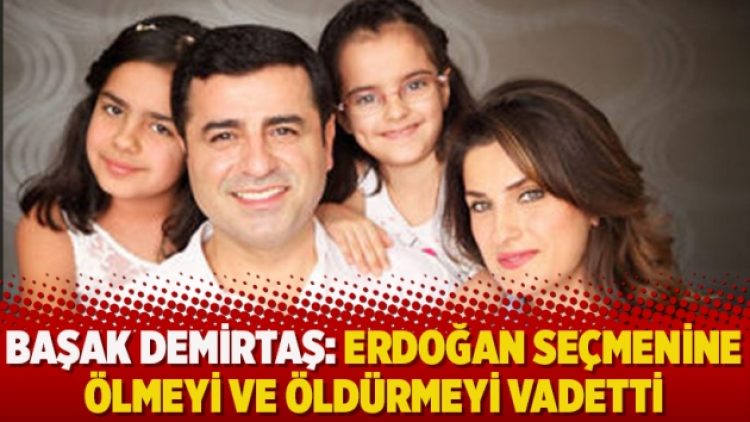 Başak Demirtaş: Erdoğan seçmenine ölmeyi ve öldürmeyi vadetti