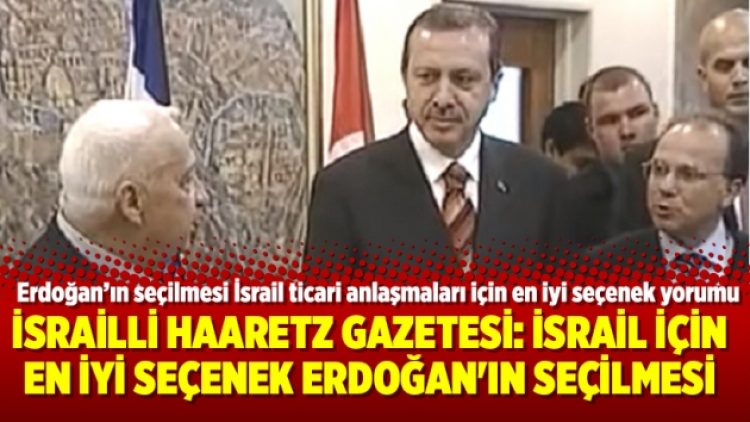 İsrailli Haaretz Gazetesi: İsrail için en iyi seçenek Erdoğan’ın seçilmesi