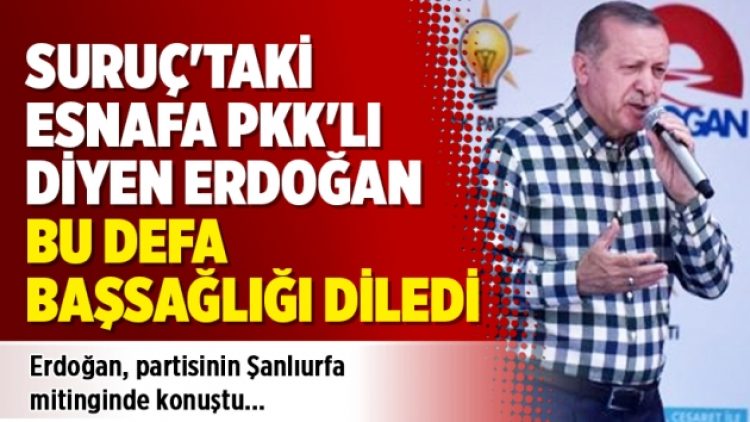Suruç’taki esnafa PKK’lı diyen Erdoğan bu defa başsağlığı diledi