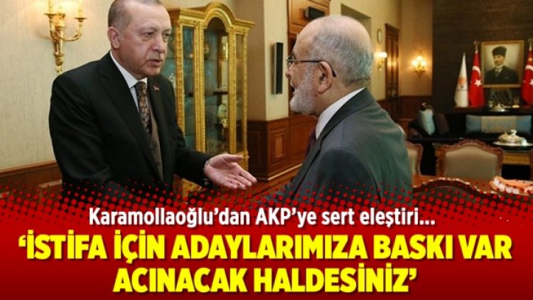Karamollaoğlu: İstifa için adaylarımıza baskı var, acınacak haldesiniz