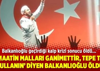 ‘Cemaatin malları ganimettir, tepe tepe kullanın’ diyen Balkanlıoğlu öldü
