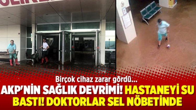 AKP’nin sağlık devrimi! Hastaneyi su bastı