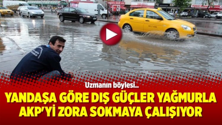 Yandaşa göre dış güçler yağmurla AKP’yi zora sokmaya çalışıyor