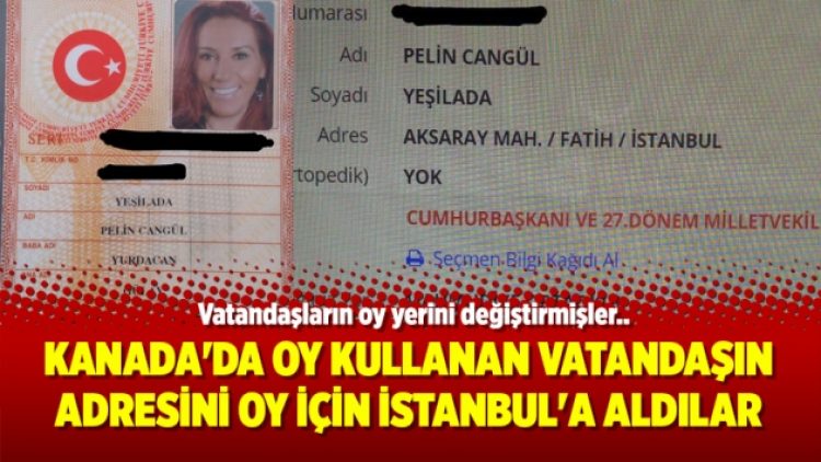 Kanada’da oy kullanan vatandaşın adresini oy için İstanbul’a aldılar