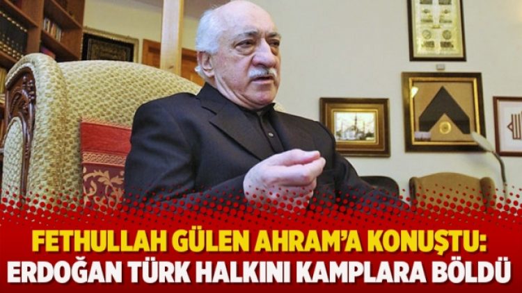 Fethullah Gülen Ahram’a konuştu: Erdoğan Türk halkını kamplara böldü