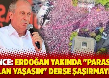 Muharrem İnce: Erdoğan yakında “Parası olan yaşasın” derse şaşırmayın