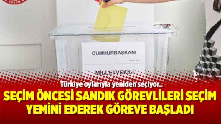 Seçim öncesi sandık görevlileri Seçim Yemini ederek göreve başladı