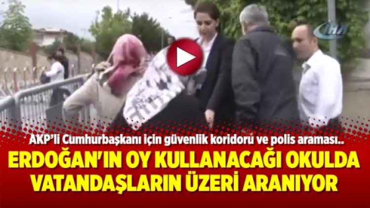 Erdoğan’ın oy kullanacağı sandıkta vatandaşların üzeri aranıyor