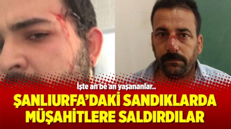 Şanlıurfa’daki sandıklarda müşahitlere saldırdılar