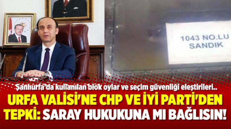 Urfa Valisi’ne CHP ve İyi Parti’den tepki: Saray hukukuna mı bağlısın!