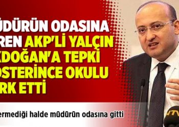 Müdürün odasına giren AKP’li Yalçın Akdoğan’a tepki gösterince okulu terk etti