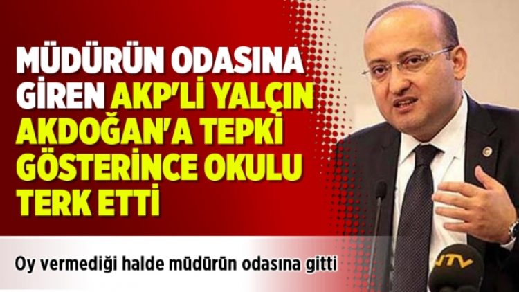 Müdürün odasına giren AKP’li Yalçın Akdoğan’a tepki gösterince okulu terk etti