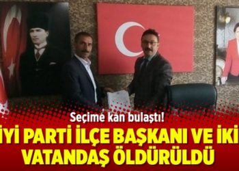 Seçime kan bulaştı! İYİ Parti İlçe Başkanı ve iki vatandaş öldürüldü