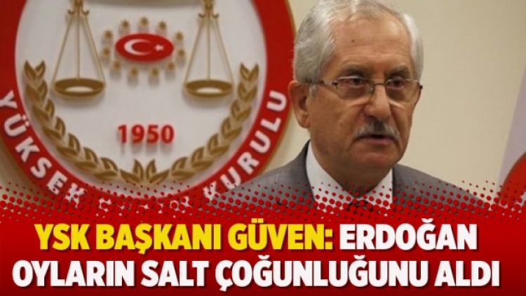 YSK başkanı Güven: Erdoğan oyların salt çoğunluğunu aldı