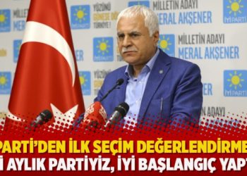 İYİ Parti’den ilk seçim değerlendirmesi: Yedi aylık partiyiz, iyi başlangıç yaptık